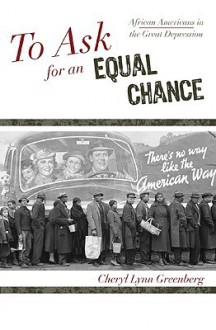 To Ask for an Equal Chance: African Americans in the Great Depression - Cheryl Lynn Greenberg