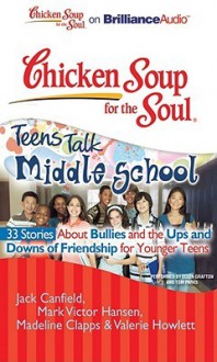 Chicken Soup for the Soul: Teens Talk Middle School - 33 Stories about Bullies and the Ups and Downs of Friendship for Younger Teens - Jack Canfield, Mark Victor Hansen, Madeline Clapps, Valerie Howlett, Ellen Grafton, Tom Parks