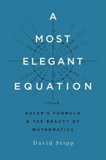 A Most Elegant Equation: Euler’s Formula and the Beauty of Mathematics - David Stipp