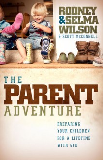 The Parent Adventure: Preparing Your Children for a Lifetime with God - Selma Wilson, Rodney Wilson, Scott McConnell