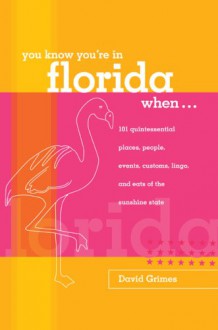 You Know You're in Florida When...: 101 Quintessential Places, People, Events, Customs, Lingo, and Eats of the Sunshine State - David Grimes