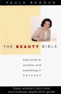 The Beauty Bible: From Acne to Wrinkles and Everything in Between: Every Woman's Skin-Care and Makeup Application Guide - Paula Begoun