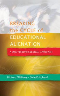 Breaking the Cycle of Educational Alienation: A Multiprofessional Approach - Richard Williams, Colin Pritchard