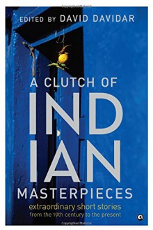 A Clutch of Indian Masterpieces: Extraordinary Short Stories From the 19th Century to the Present - David Davidar, David Davidar