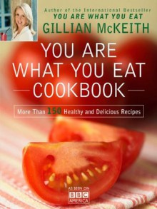 You Are What You Eat Cookbook: More Than 150 Healthy and Delicious Recipes - Gillian McKeith