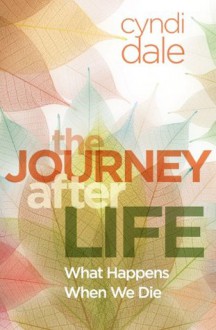 The Journey After Life: What Happens When We Die - Cyndi Dale