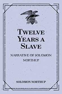 Twelve Years a Slave: Narrative of Solomon Northup - Solomon Northup