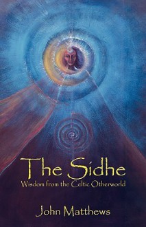 The Sidhe: Wisdom from the Celtic Otherworld - John Matthews