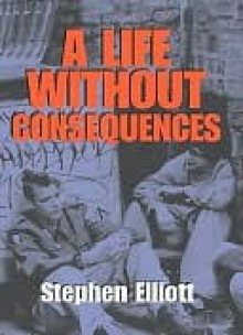 A Life Without Consequences - Stephen Elliott