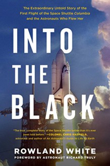 Into the Black: The Extraordinary Untold Story of the First Flight of the Space Shuttle Columbia and the Astronauts Who Flew Her - Rowland White, Richard Truly