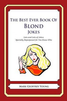 The Best Ever Book of Blond Jokes: Lots and Lots of Jokes Specially Repurposed for You-Know-Who - Mark Geoffrey Young