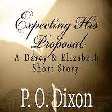 Expecting His Proposal: A Darcy and Elizabeth Short Story - P. O. Dixon, Pearl Hewitt