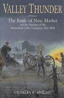 Valley Thunder: The Battle of New Market and the Opening of the Shenandoah Campaign, May 1864 - Charles Knight