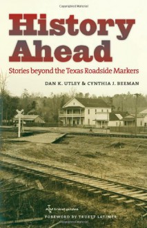 History Ahead: Stories beyond the Texas Roadside Markers (Texas A&M Travel Guides) - Dan K. Utley, Cynthia J. Beeman