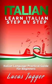 Learn Italian Step by Step: Italian Language Practical Guide for Beginners - Lucas Jagger, Italian