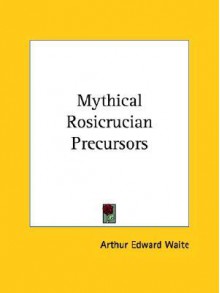 Mythical Rosicrucian Precursors - Arthur Edward Waite