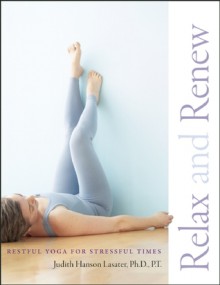 Relax and Renew: Restful Yoga for Stressful Times - Judith Hanson Lasater