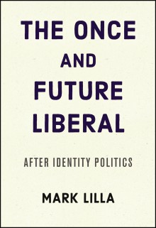 The Once and Future Liberal: After Identity Politics - Mark Lilla