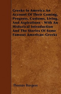 Greeks in America an Account of Their Coming, Progress, Customs, Living, and Aspirations - With an Historical Introduction and the Stories of Some Fam - Thomas Burgess