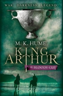 King Arthur: The Bloody Cup: Book Three (King Arthur Trilogy) - M.K Hume