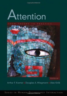 Attention: From Theory to Practice (Human Technology Interaction Series) - Arthur F. Kramer, Douglas A. Wiegmann, Alex Kirlik