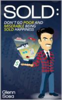 SOLD: Don't Go Poor and Miserable Being Sold Happiness - Glenn Sosa