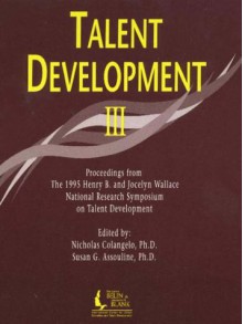 Talent Development III: Proceedings from the 1995 Henry B. and Jocelyn Wallace National Research Symposium on Talent Development - Nicholas Colangelo