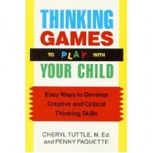 Thinking Games to Play With Your Child: Easy Ways to Develop Creative and Critical Thinking Skills - Cheryl Gerson Tuttle