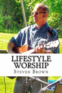 Lifestyle Worship: Poems, Prayers and Ministry Resources - Steven Brown