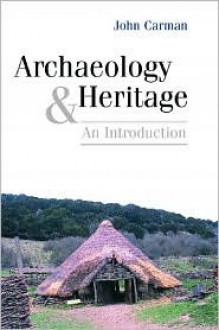 Archaeology and Heritage: An Introduction - John Carman