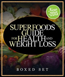 Superfoods Guide for Health and Weight Loss (Boxed Set): With Over 100 Juicing and Smoothie Recipes - Speedy Publishing