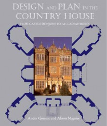 Design and Plan in the Country House: From Castle Donjons to Palladian Boxes - Andor Harvey Gomme, Alison Maguire