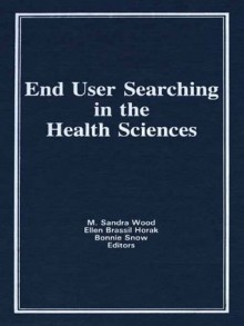 End User Searching in the Health Sciences (Monographic Supplement to the Journal Medical Reference Services Quarterly, Vol 5, 1986) - M. Sandra Wood, Ellen Brassil Horak, Bonnie Snow