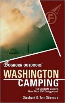 Foghorn Outdoors Washington Camping: The Complete Guide to More Than 650 Campgrounds - Tom Stienstra, Stephani Stienstra