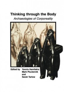 Thinking Through the Body: Archaeologies of Corporeality - Yannis Hamilakis, Mark Pluciennik, Sarah Tarlow