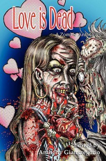 Love Is Dead: A Zombie Anthology - Anthony Giangregorio