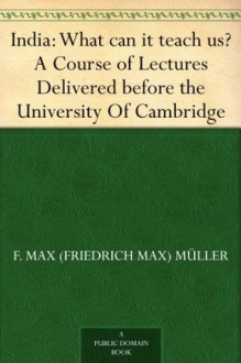 India: What can it teach us? A Course of Lectures Delivered before the University Of Cambridge - F. Max Müller