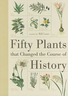 Fifty Plants That Changed the Course of History - Bill Laws