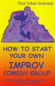 How To Start Your Own Improv Comedy Group - Paul Johan Stokstad, 1stWorld Library