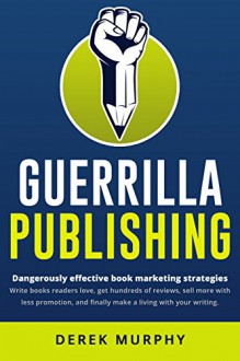 Guerrilla Publishing: Revolutionary Book Marketing Strategies - Derek Murphy