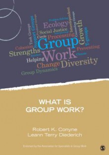 What Is Group Work? - Robert K. Conyne, Leann Terry Diedrich