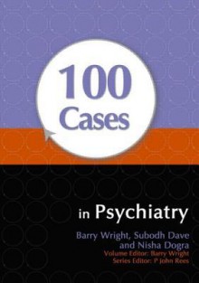 100 Cases In Psychiatry - Barry Wright, Subodh Dave, Nisha Dogra