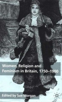 Women, Religion and Feminism in Britain, 1750-1900 - Sue Morgan