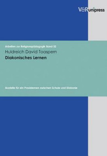 Diakonisches Lernen: Modelle Fur Ein Praxislernen Zwischen Schule Und Diakonie - Huldreich David Toaspern, Gottfried Adam