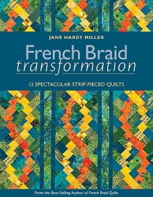 French Braid Transformation: 12 Spectacular Strip-Pieced Quilts - Jane Miller