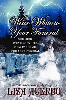 Wear White to Your Funeral - Lisa Acerbo,Leslie D Stuart,Destiny Rose Editorial Services