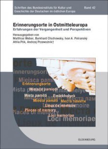 Erinnerungsorte in Ostmitteleuropa: Erfahrungen Der Vergangenheit Und Perspektiven - Matthias Weber, Burkhard Olschowsky, Ivan Petransky, Attila Pók, Andrzej Przewoźnik