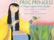 The Frog Princess: A Tlingit Legend from Alaska - Eric A. Kimmel, Rosanne Litzinger