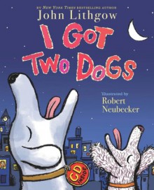 I Got Two Dogs - John Lithgow, Robert Neubecker