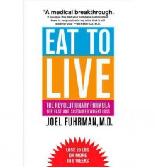 Eat to Live: The Revolutionary Formula for Fast and Sustained Weight Loss - Joel Fuhrman